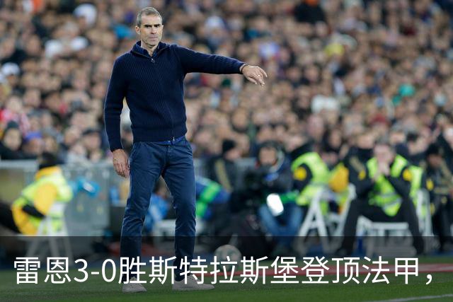 雷恩3-0胜斯特拉斯堡登顶法甲，海瑟：我们球队有灵魂有个性