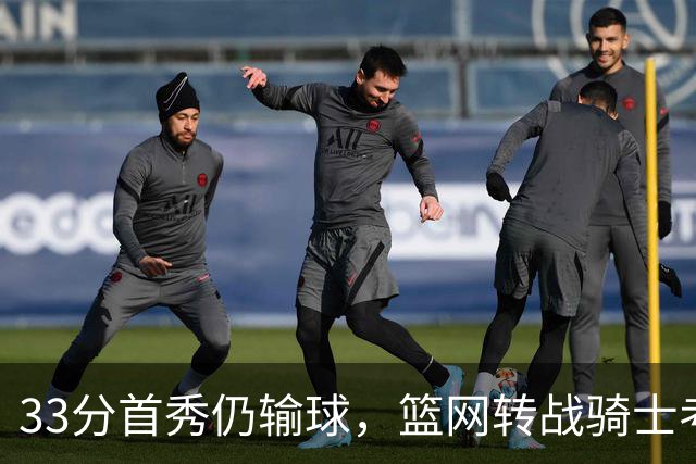33分首秀仍输球，篮网转战骑士考验配角群