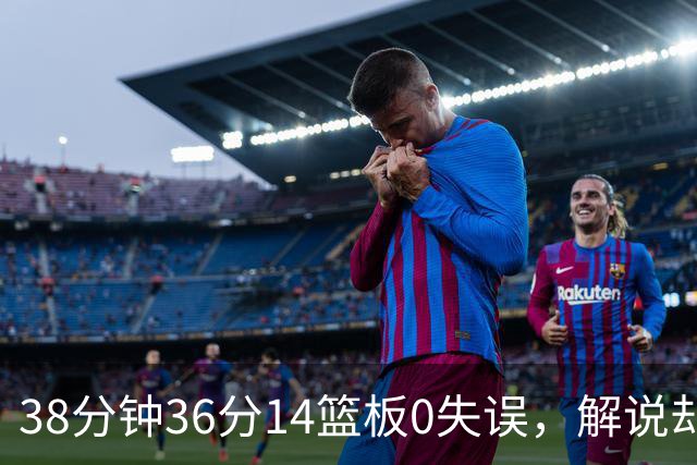 38分钟36分14篮板0失误，解说却点出文班亚马续航难题