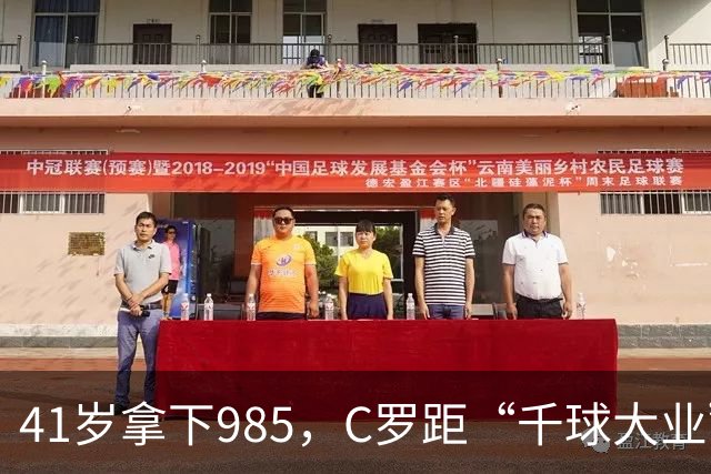 41岁拿下985，C罗距“千球大业”还差15球