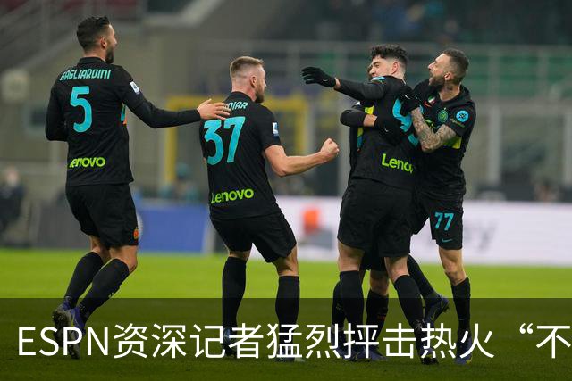 ESPN资深记者猛烈抨击热火“不堪一击”的防守，称首发是球队软肋