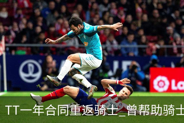 TT一年合同重返骑士 曾帮助骑士夺得队史首冠