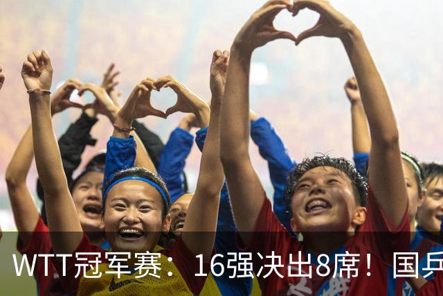 WTT冠军赛：16强决出8席！国乒大获全胜，林昀儒鏖战5局逆转